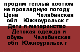 продам теплый костюм на прохладную погоду › Цена ­ 400 - Челябинская обл., Южноуральск г. Дети и материнство » Детская одежда и обувь   . Челябинская обл.,Южноуральск г.